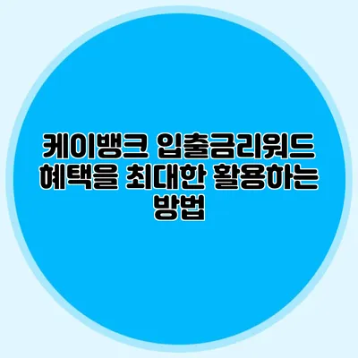 케이뱅크 입출금리워드 혜택을 최대한 활용하는 방법