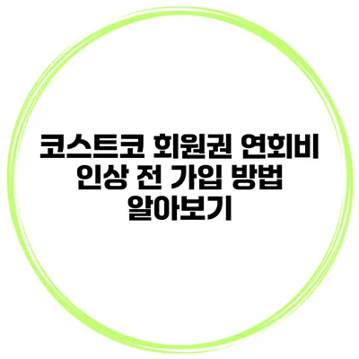 코스트코 회원권 연회비 인상 전 가입 방법 알아보기