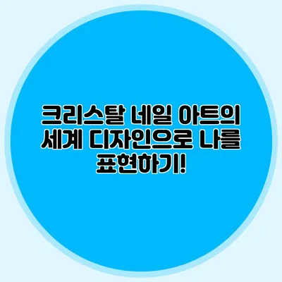 크리스탈 네일 아트의 세계: 디자인으로 나를 표현하기!
