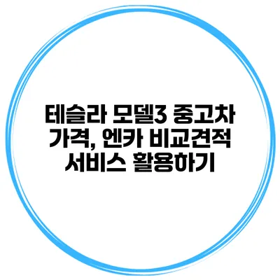 테슬라 모델3 중고차 가격, 엔카 비교견적 서비스 활용하기