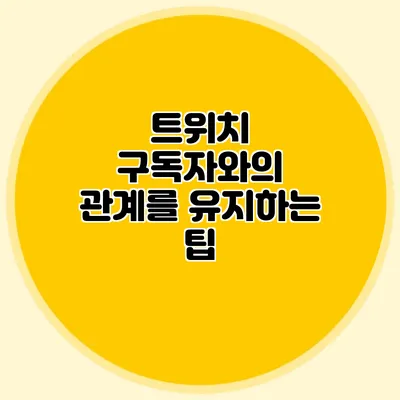트위치 구독자와의 관계를 유지하는 팁