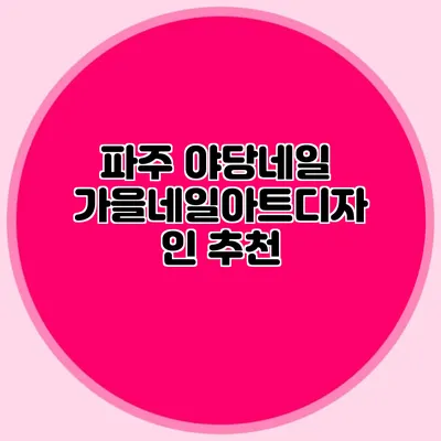 파주 야당네일: 가을네일아트디자인 추천