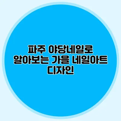 파주 야당네일로 알아보는 가을 네일아트 디자인