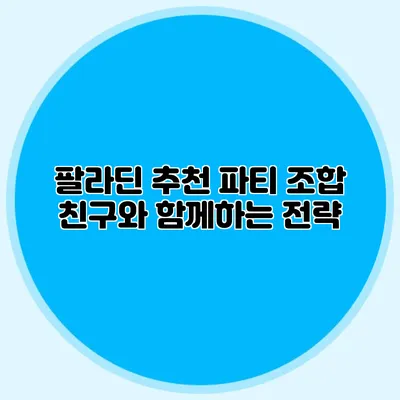 팔라딘 추천 파티 조합: 친구와 함께하는 전략