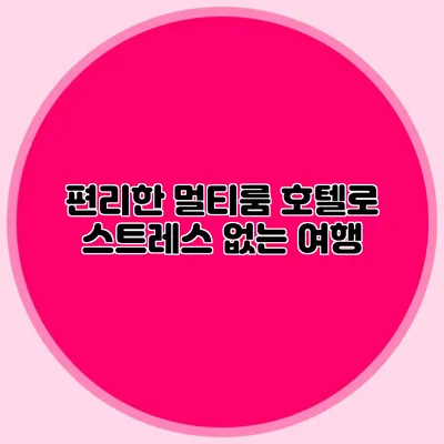 편리한 멀티룸 호텔로 스트레스 없는 여행