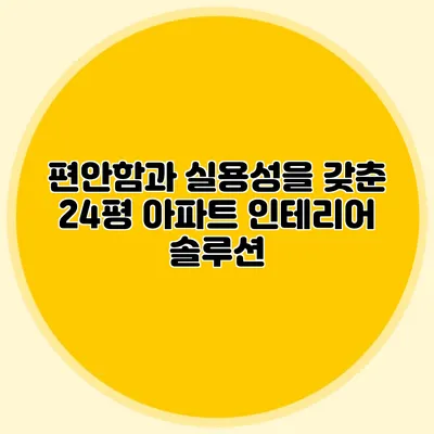 편안함과 실용성을 갖춘 24평 아파트 인테리어 솔루션