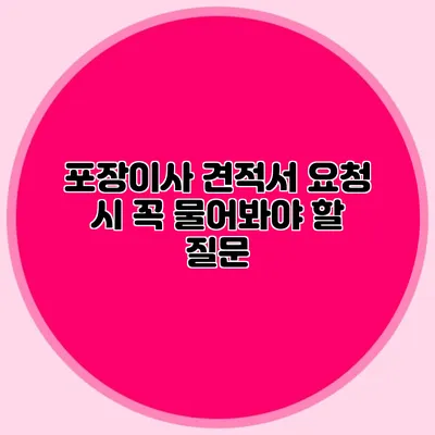 포장이사 견적서 요청 시 꼭 물어봐야 할 질문