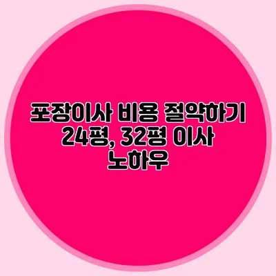 포장이사 비용 절약하기: 24평, 32평 이사 노하우