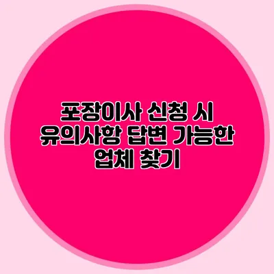 포장이사 신청 시 유의사항: 답변 가능한 업체 찾기