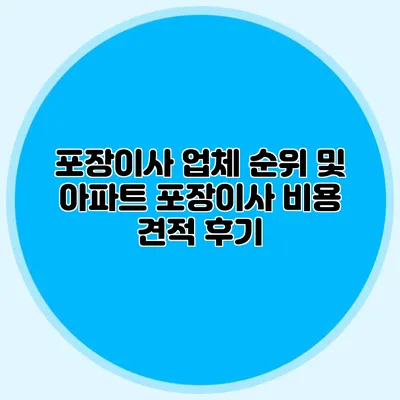 포장이사 업체 순위 및 아파트 포장이사 비용 견적 후기