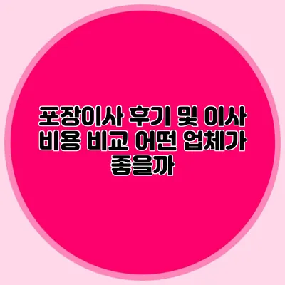 포장이사 후기 및 이사 비용 비교: 어떤 업체가 좋을까?