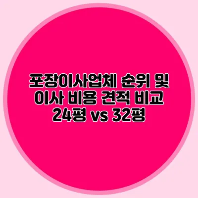 포장이사업체 순위 및 이사 비용 견적 비교: 24평 vs 32평