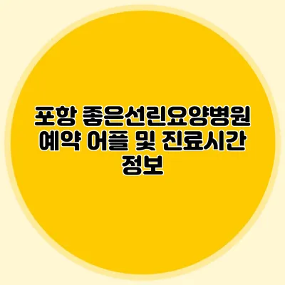 포항 좋은선린요양병원 예약 어플 및 진료시간 정보