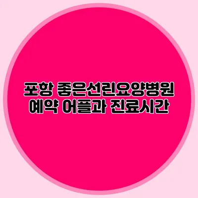 포항 좋은선린요양병원 예약 어플과 진료시간