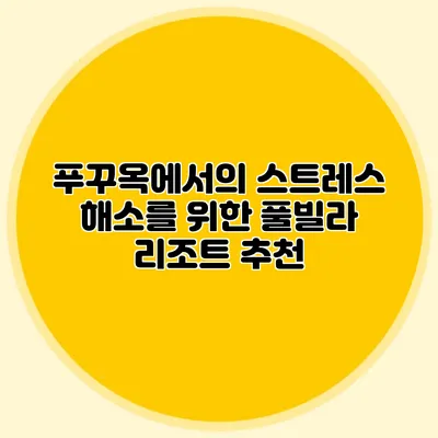 푸꾸옥에서의 스트레스 해소를 위한 풀빌라 리조트 추천