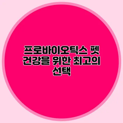 프로바이오틱스: 펫 건강을 위한 최고의 선택