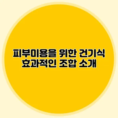 피부미용을 위한 건기식: 효과적인 조합 소개