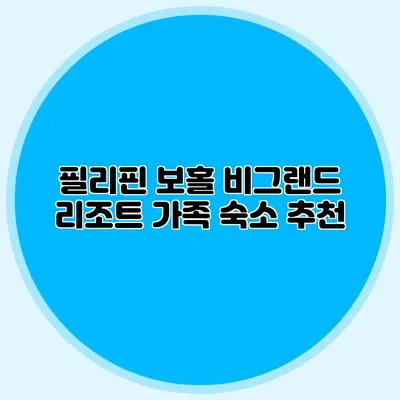 필리핀 보홀 비그랜드 리조트 가족 숙소 추천