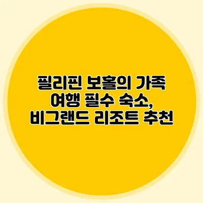 필리핀 보홀의 가족 여행 필수 숙소, 비그랜드 리조트 추천