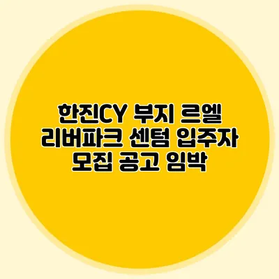 한진CY 부지 르엘 리버파크 센텀 입주자 모집 공고 임박