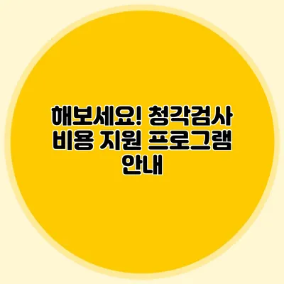 해보세요! 청각검사 비용 지원 프로그램 안내