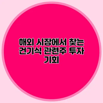 해외 시장에서 찾는 건기식 관련주 투자 기회