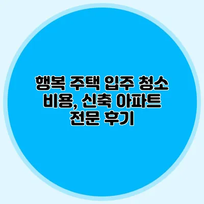 행복 주택 입주 청소 비용, 신축 아파트 전문 후기