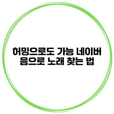 허밍으로도 가능 네이버 음으로 노래 찾는 법