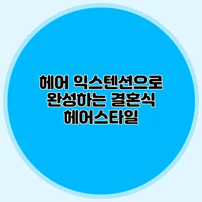 헤어 익스텐션으로 완성하는 결혼식 헤어스타일