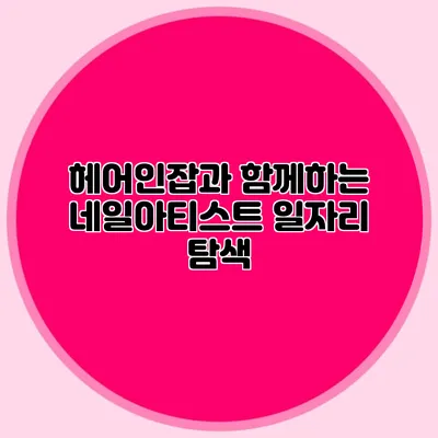 헤어인잡과 함께하는 네일아티스트 일자리 탐색