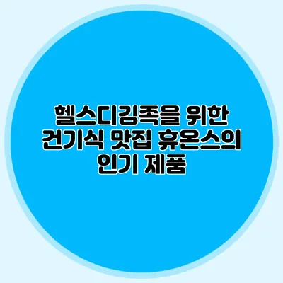 헬스디깅족을 위한 건기식 맛집 휴온스의 인기 제품