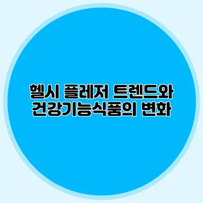 헬시 플레저 트렌드와 건강기능식품의 변화