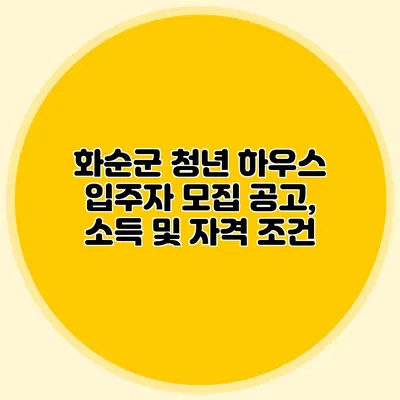 화순군 청년 하우스 입주자 모집 공고, 소득 및 자격 조건