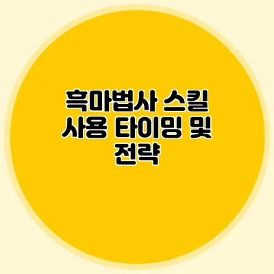 흑마법사 스킬 사용 타이밍 및 전략